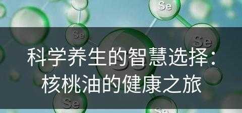 科学养生的智慧选择：核桃油的健康之旅